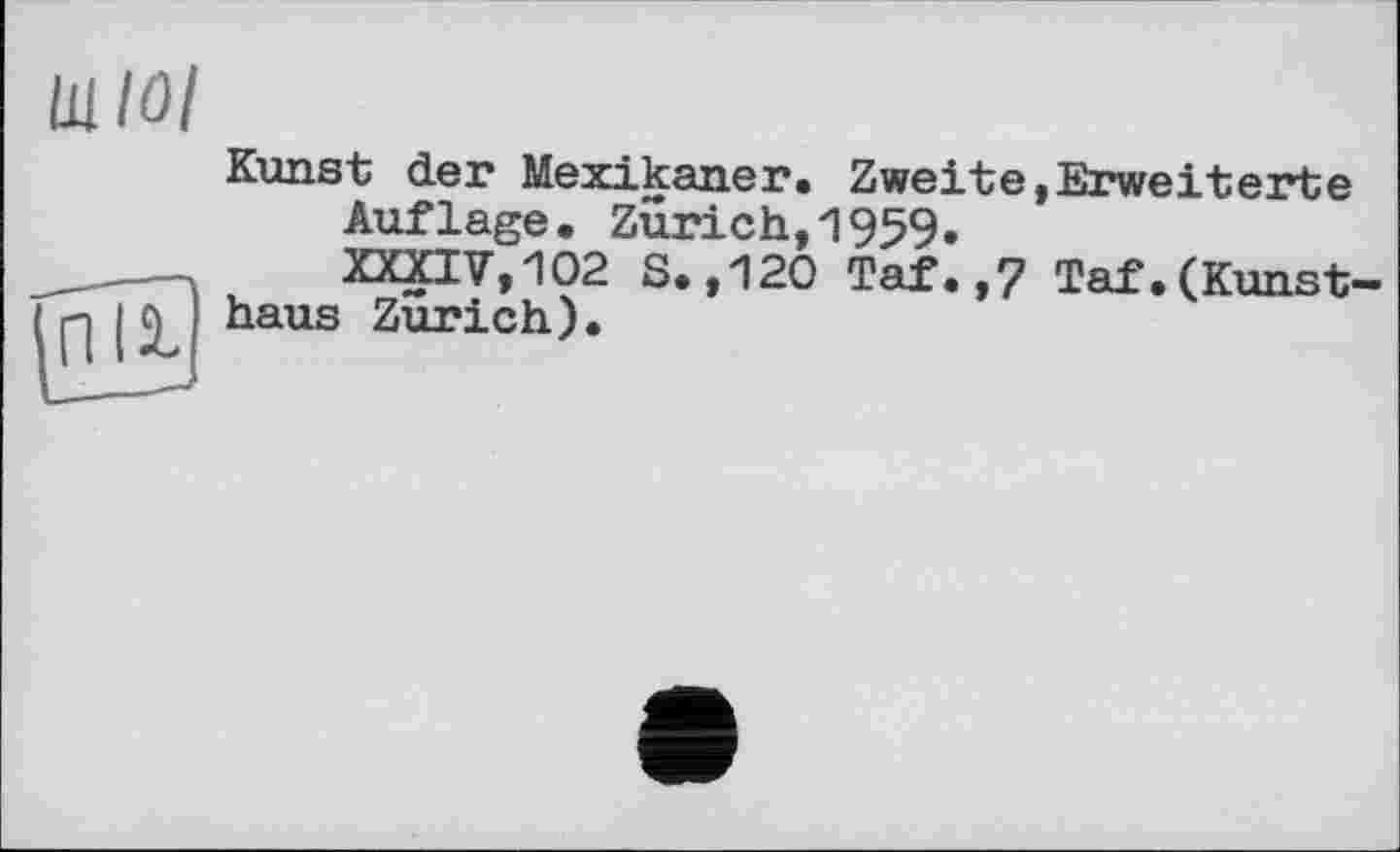 ﻿Ullûl
Kunst der Mexikaner. Zweite,Erweiterte Auflage. Zurich,1959.
XXXIV,102 S.,120 Taf.,7 Taf.(Kunst-Zurich).